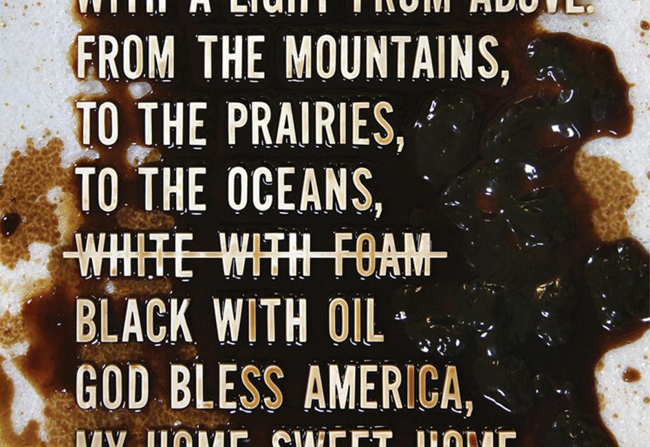 Close up teaser image of "God Bless America" teaser poster designed after Deepwater Horizon oil spill. The words "white with foam" have been crossed out and replaced with "black with oil." Poster designed by graphic designer Carolyn Porter.